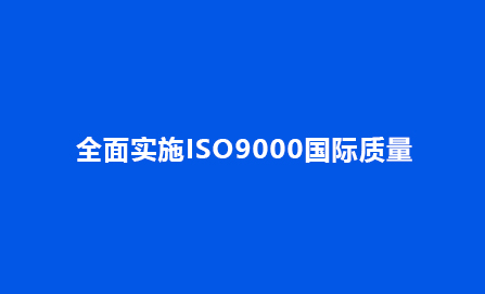 全面实施ISO9000国际质量管理体系