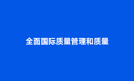 全面国际质量管理和质量保证体系